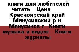книги для любителей читать › Цена ­ 20 - Красноярский край, Минусинский р-н, Минусинск г. Книги, музыка и видео » Книги, журналы   